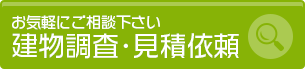 お気軽にご相談下さい 建物調査･見積依頼