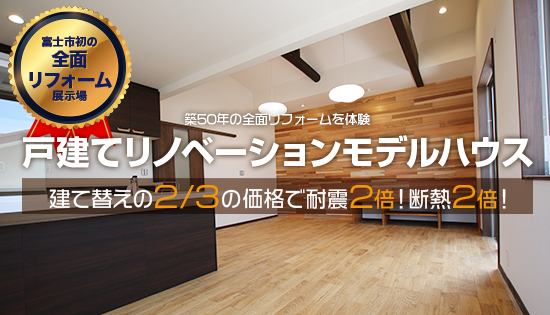 静岡県富士エリア初 築50年の全面リフォームを体験 戸建てリノベーション展示場 建て替えの２/３の価格で耐震２倍！断熱２倍！