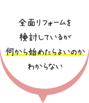 全面リフォームを検討しているが何から始めたらよいのかわからない