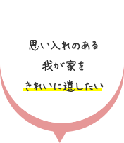 思い入れのある我が家をきれいに遺したい