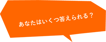 あなたはいくつ答えられる？