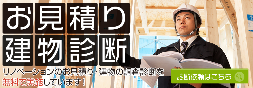 お見積り建物診断 リノベーションのお見積り・建物の調査診断を無料で実施しています！ 診断依頼はこちら